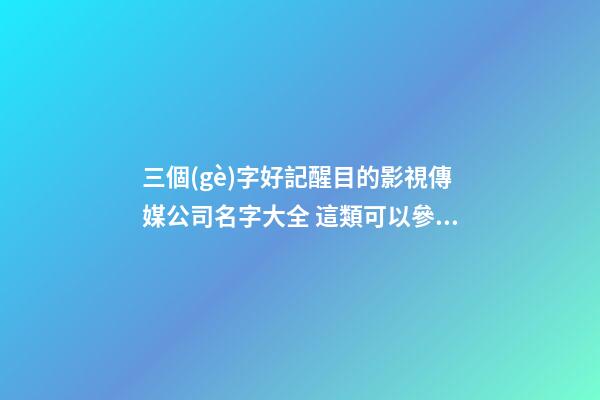 三個(gè)字好記醒目的影視傳媒公司名字大全 這類可以參考-第1張-公司起名-玄機(jī)派